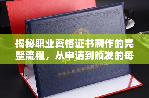 敖汉旗揭秘职业资格证书制作的完整流程，从申请到颁发的每一步
