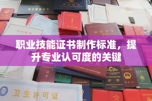 敖汉旗职业技能证书制作标准，提升专业认可度的关键