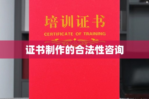 敖汉旗证书制作的合法性咨询