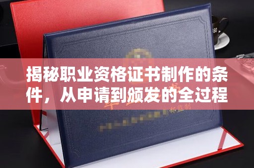 敖汉旗揭秘职业资格证书制作的条件，从申请到颁发的全过程