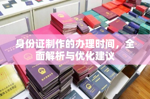 敖汉旗身份证制作的办理时间，全面解析与优化建议