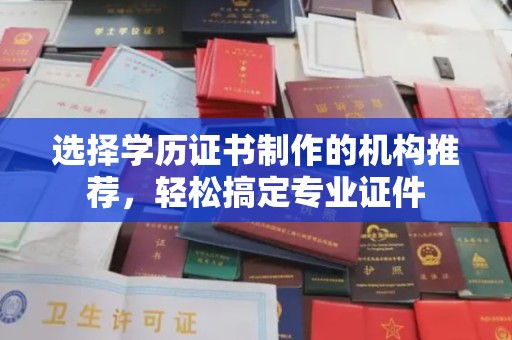 敖汉旗选择学历证书制作的机构推荐，轻松搞定专业证件