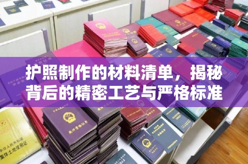 敖汉旗护照制作的材料清单，揭秘背后的精密工艺与严格标准