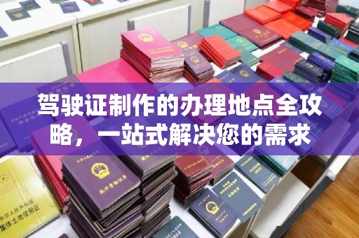 敖汉旗驾驶证制作的办理地点全攻略，一站式解决您的需求