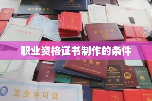 敖汉旗职业资格证书制作的条件