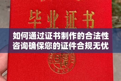 敖汉旗如何通过证书制作的合法性咨询确保您的证件合规无忧
