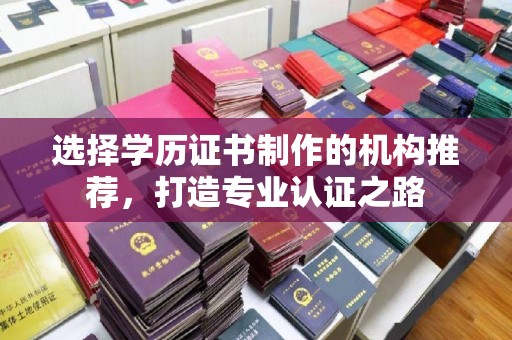 敖汉旗选择学历证书制作的机构推荐，打造专业认证之路