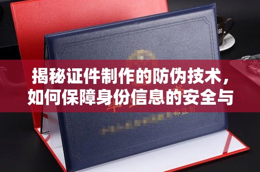敖汉旗揭秘证件制作的防伪技术，如何保障身份信息的安全与真实
