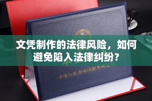 敖汉旗文凭制作的法律风险，如何避免陷入法律纠纷？