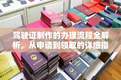 敖汉旗驾驶证制作的办理流程全解析，从申请到领取的详细指南