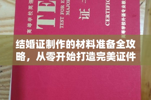 敖汉旗结婚证制作的材料准备全攻略，从零开始打造完美证件