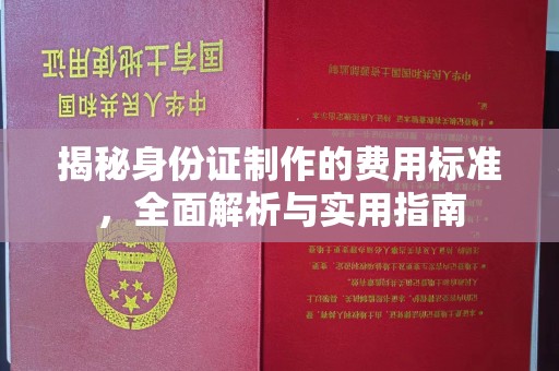 敖汉旗揭秘身份证制作的费用标准，全面解析与实用指南