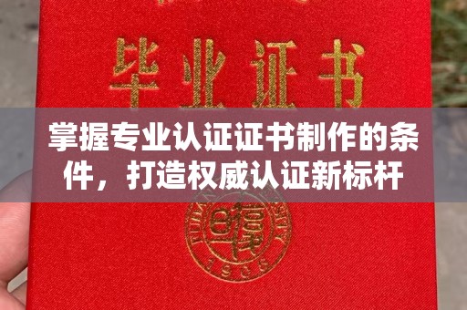 敖汉旗掌握专业认证证书制作的条件，打造权威认证新标杆