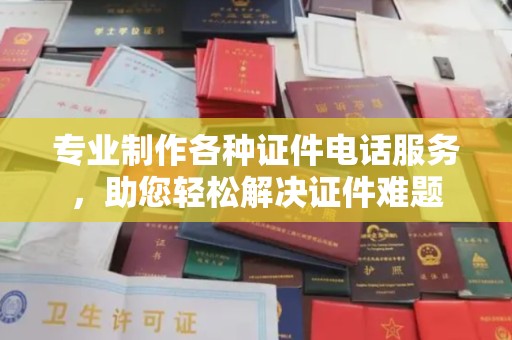 敖汉旗专业制作各种证件电话服务，助您轻松解决证件难题