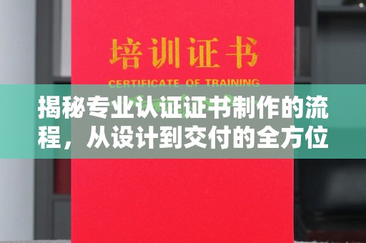 敖汉旗揭秘专业认证证书制作的流程，从设计到交付的全方位解析