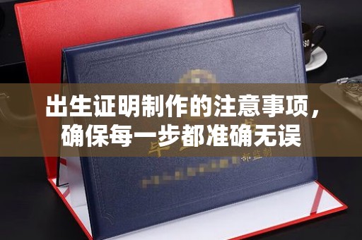 敖汉旗出生证明制作的注意事项，确保每一步都准确无误