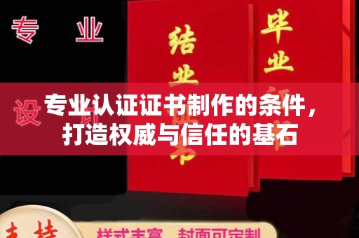 敖汉旗专业认证证书制作的条件，打造权威与信任的基石