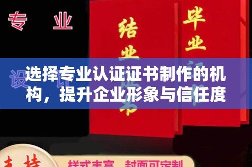 敖汉旗选择专业认证证书制作的机构，提升企业形象与信任度