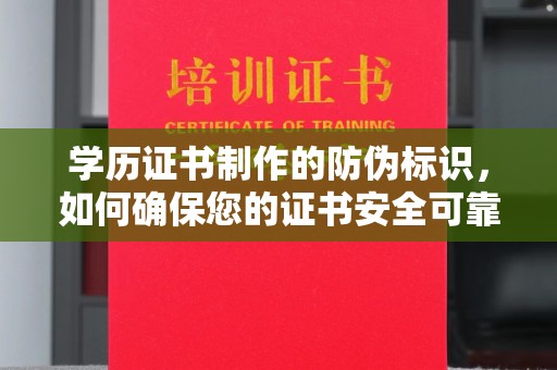 敖汉旗学历证书制作的防伪标识，如何确保您的证书安全可靠？