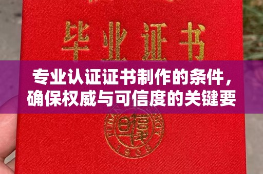 敖汉旗专业认证证书制作的条件，确保权威与可信度的关键要素