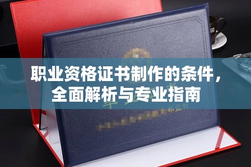 敖汉旗职业资格证书制作的条件，全面解析与专业指南