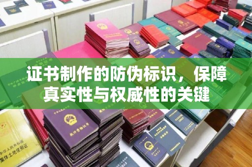 敖汉旗证书制作的防伪标识，保障真实性与权威性的关键