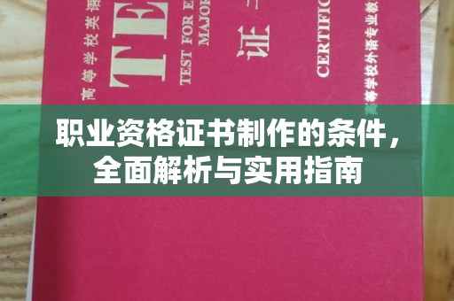 敖汉旗职业资格证书制作的条件，全面解析与实用指南